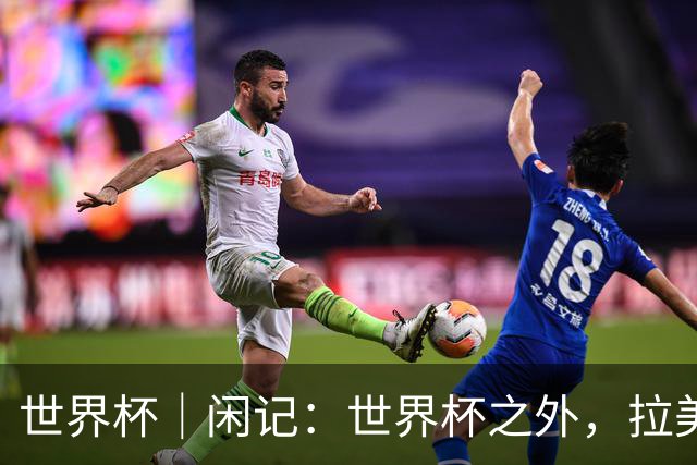 世界杯｜闲记：世界杯之外，拉美足球的银幕回声