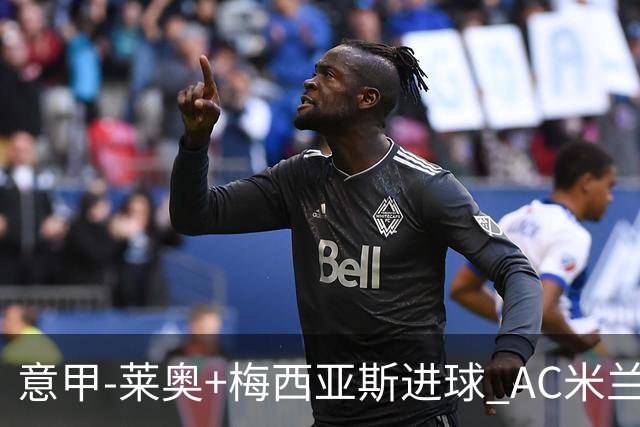 意甲-莱奥+梅西亚斯进球 AC米兰2-0止连平仍领跑